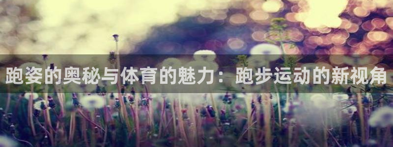 极速体育q：跑姿的奥秘与体育的魅力：跑步运动的新视角