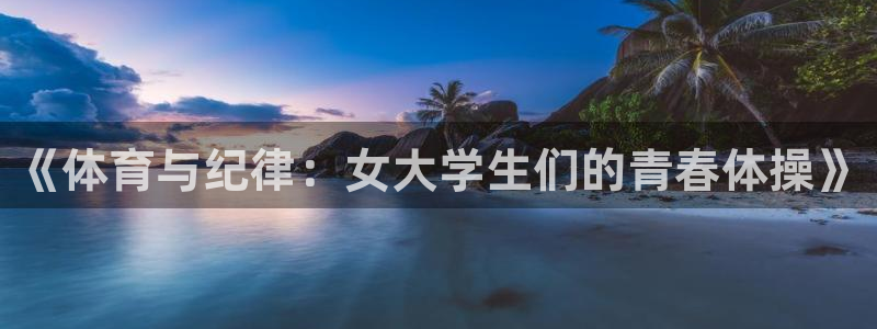 极速体育在线观看：《体育与纪律：女大学生们的青春体操》