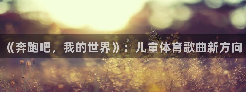 飞极速体育：《奔跑吧，我的世界》：儿童体育歌曲新方向